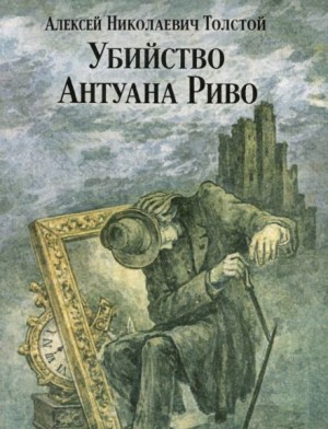 Алексей Николаевич Толстой - Убийство Антуана Риво