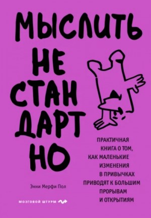 Энни Мерфи Пол - Мыслить нестандартно. Практичная книга о том, как маленькие изменения в привычках приводят к большим прорывам и открытиям