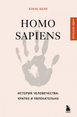 Алекс Белл - Homo sapiens. История человечества: кратко и увлекательно