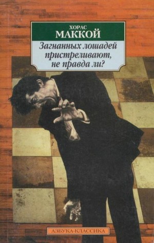 Хорас Маккой - Загнанных лошадей пристреливают, не правда ли?