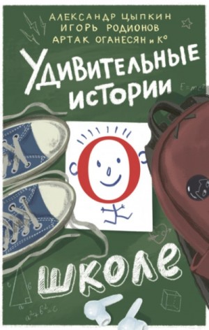 Владимир Викто, Александр Цыпкин, Игорь Родионов, Ольга Есаулкова, Ольга Бунина, Артак Оганесян - Удивительные истории о школе