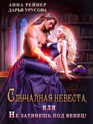 Анна Рейнер - Случайная невеста, или Не затянешь под венец!