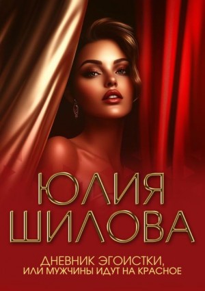 Юлия Шилова - Дневник эгоистки, или Мужчины идут на красное