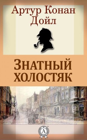 Артур Конан Дойл - Знатный холостяк
