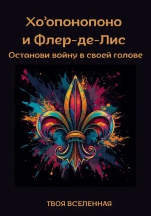Твоя Вселенная - Хоопонопоно и Флер-де-Лис. Останови войну в своей голове
