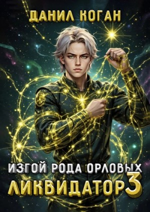 Данил Коган - Изгой рода Орловых: Ликвидатор 3