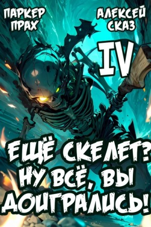 Паркер Прах, Алексей Сказ - Я еще Скелет? Ну все, вы доигрались! Книга IV