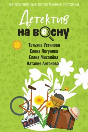 Татьяна Устинова, Елена Логунова, Наталия Антонова, Елена Михалёва - Детектив на весну