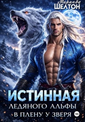 Миранда Шелтон - Истинная ледяного альфы. В плену у зверя