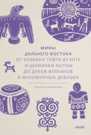 Татьяна Муравьёва - Мифы Дальнего Востока. От хозяина тайги Дуэнте и шаманки Кытны до духов вулканов и мухоморных девуш