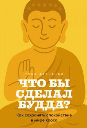 Тони Фернандо - Что бы сделал Будда? Как сохранять спокойствие в мире хаоса