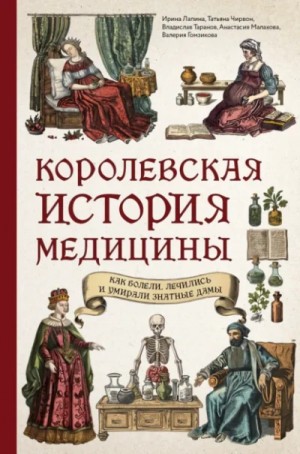 Ирина Лапина, Татьяна Чирвон - Королевская история медицины: как болели, лечились и умирали знатные дамы