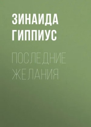 Зинаида Гиппиус - Последние желания