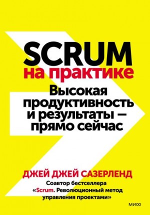 Джей Джей Сазерленд - Scrum на практике. Высокая продуктивность и результаты – прямо сейчас
