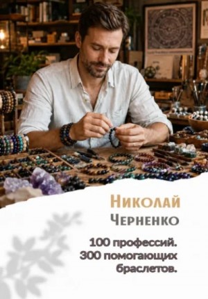 Николай Черненко - 100 профессий. 300 помогающих браслетов