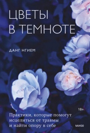 Нгием Данг - Цветы в темноте. Практики, которые помогут исцелиться от травмы и найти опору в себе