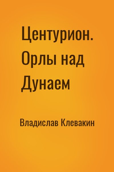 Владислав Клевакин - Центурион. Орлы над Дунаем