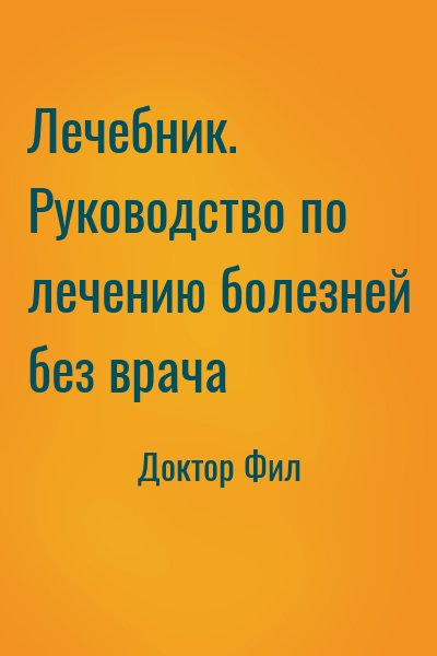 Доктор Фил - Лечебник. Руководство по лечению болезней без врача