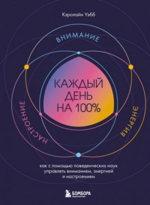 Кэролайн Уэбб - Каждый день на 100%. Как с помощью поведенческих наук управлять вниманием, энергией и настроением