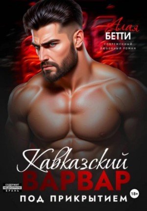 Бетти Алая - Кавказский варвар. Под прикрытием