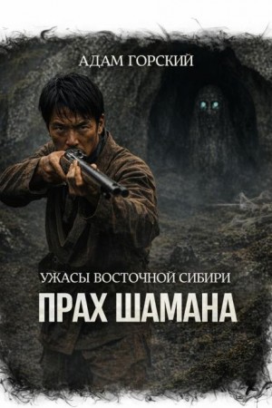 Адам Горский - Ужасы Восточной Сибири. Прах шамана