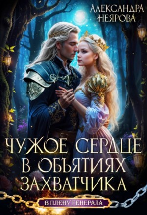 Александра Неярова - Чужое сердце. В объятиях захватчика