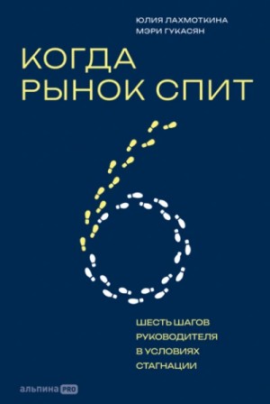 Гукасян Мэри - Когда рынок спит: Шесть шагов руководителя в условиях стагнации