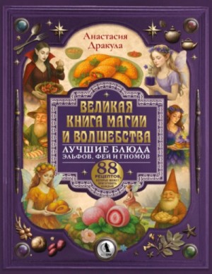 Анастасия Дракула - Великая книга магии и волшебства: лучшие блюда эльфов, фей и гномов. 88 рецептов, которые может при