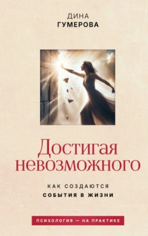 Гумерова Дина - Достигая невозможного. Как создаются события в жизни