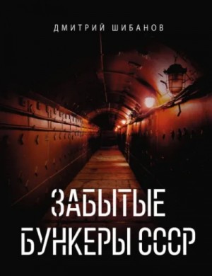Дмитрий Шибанов - Забытые бункеры СССР