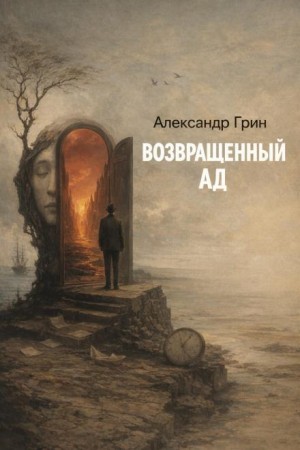 Александр Грин - Возвращённый ад