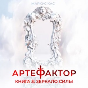 Маркус Кас - Артефактор. Книга 3. Зеркало силы