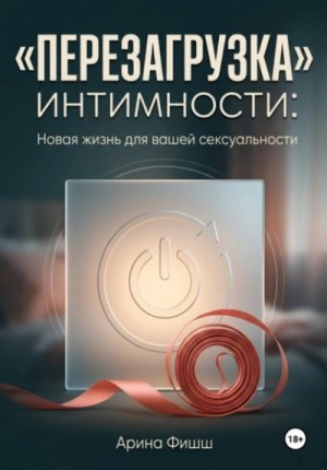 Арина Фишш - "Перезагрузка" интимности: Новая жизнь для вашей сексуальности