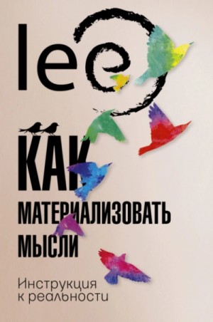 Lee - Как материализовать мысли. Инструкция к реальности