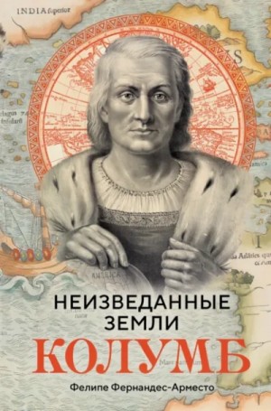Фелипе Фернандес-Арместо - Неизведанные земли. Колумб