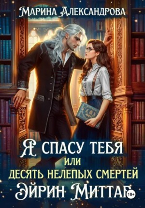 Марина Александрова - Я спасу тебя, или Десять нелепых смертей Эйрин Миттар