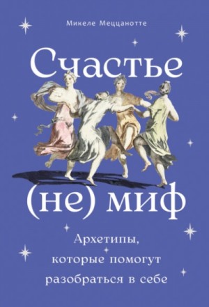 Микеле Меццанотте - Счастье – (не) миф: Архетипы, которые помогут разобраться в себе