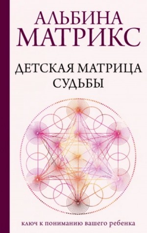 Альбина Матрикс - Детская матрица судьбы. Ключ к пониманию вашего ребенка