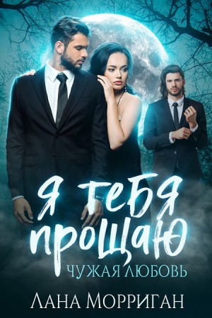 Лана Морриган - Я тебя прощаю. Чужая любовь