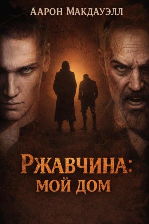 Аарон Макдауэлл - Ржавчина: Мой дом