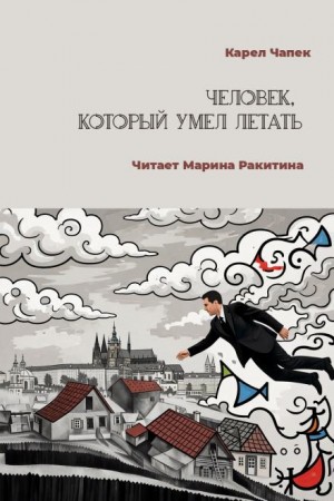 Карел Чапек - Человек, который умел летать