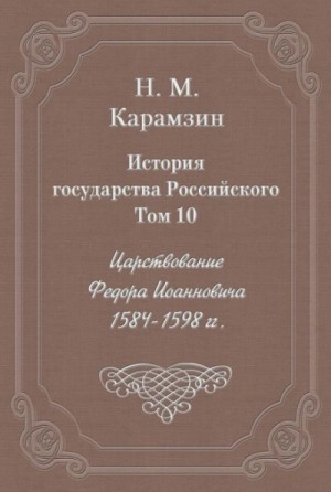 Николай Карамзин - История государства Российского. Том 10. Царствование Федора Иоанновича. 1584-1598 гг.