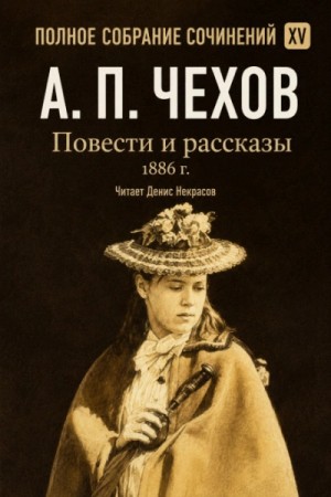 Антон Павлович Чехов - Повести и рассказы 1886 г. Том 15