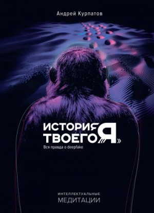 Андрей Курпатов - История твоего «я. Вся правда о deepfake