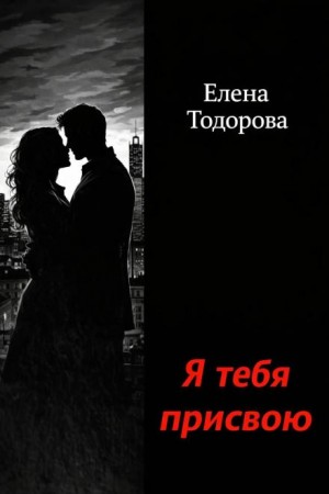 Елена Тодорова - Я тебя присвою