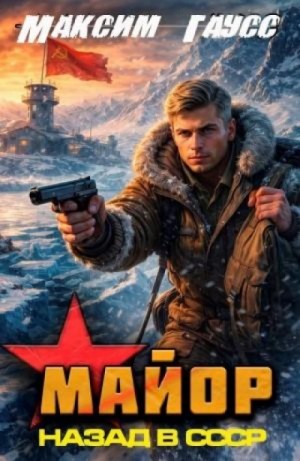 Максим Гаусс - Майор. Назад в СССР. Книга 16