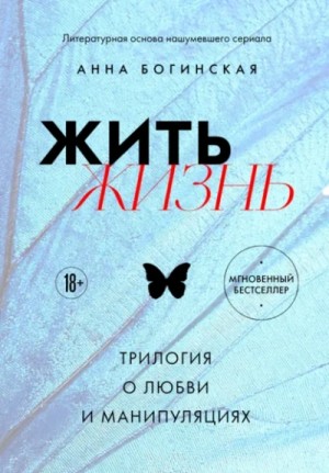 Анна Богинская - Жить жизнь. Трилогия о любви и манипуляциях