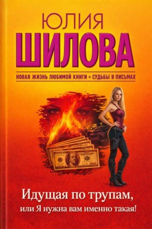 Юлия Шилова - Идущая по трупам, или Я нужна вам именно такая!