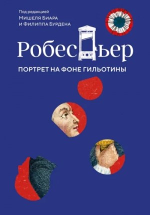 Мишель Биар - Робеспьер. Портрет на фоне гильотины