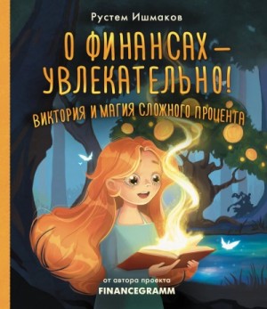 Ишмаков Рустем - О финансах – увлекательно! Виктория и магия сложного процента